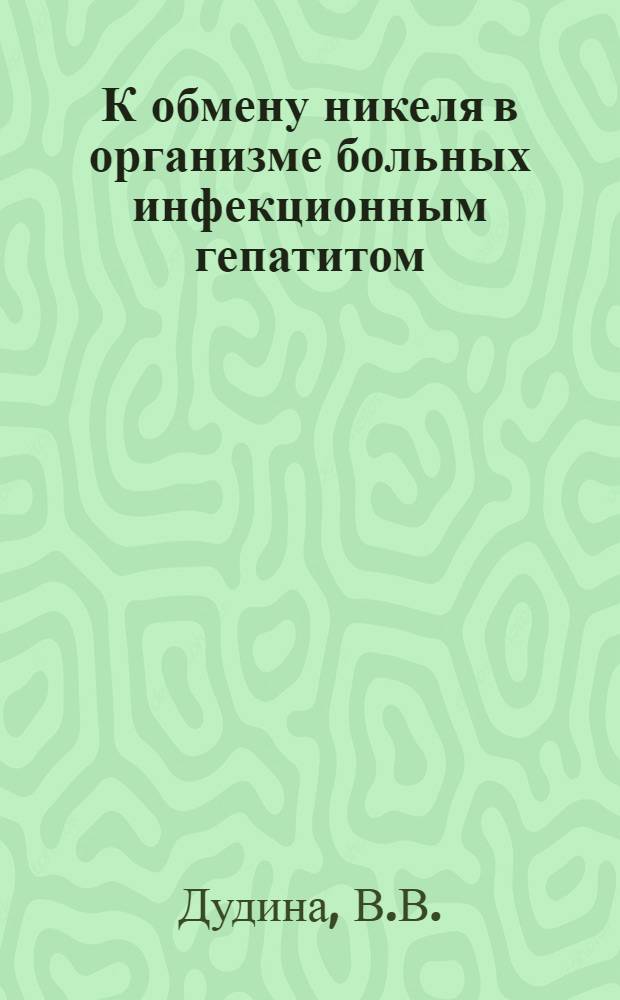 К обмену никеля в организме больных инфекционным гепатитом : Автореф. дис. на соискание учен. степени канд. мед. наук : (759)