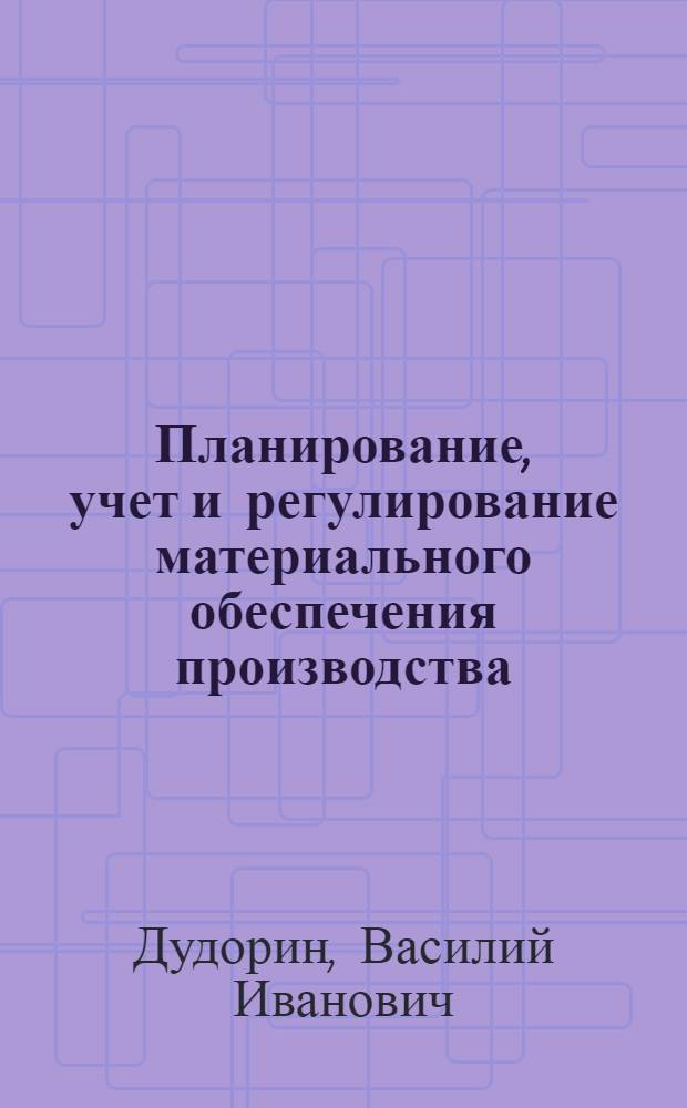 Планирование, учет и регулирование материального обеспечения производства : Учеб. пособие