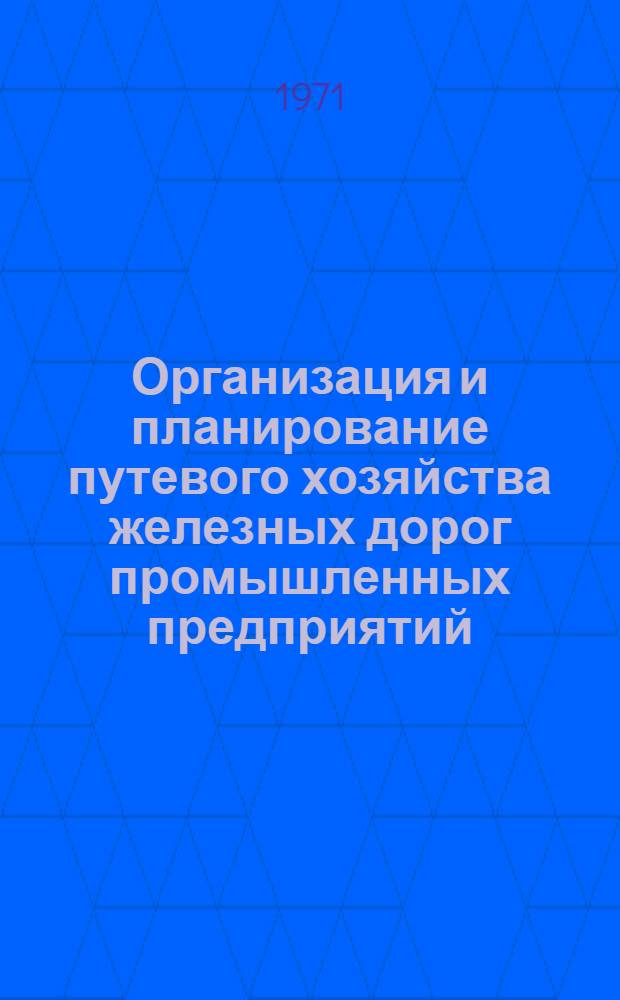 Организация и планирование путевого хозяйства железных дорог промышленных предприятий : Учеб. пособие 1-. 1