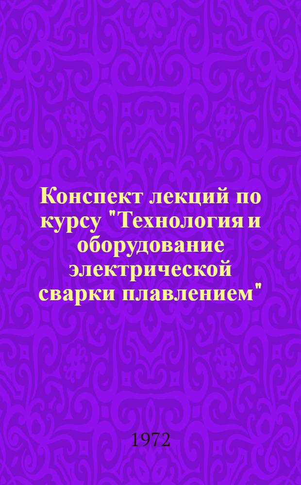 Конспект лекций по курсу "Технология и оборудование электрической сварки плавлением" : Для студентов вечер. и заоч. фак. специальности 0504 "Оборудование и технология сварочного производства" [В 2 ч.] Ч. 1-. Ч. 2