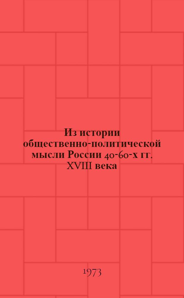 Из истории общественно-политической мысли России 40-60-х гг. XVIII века : (К вопросу о перерастании обществ. психологии в идеологию) : Пособие к семинару "Передовая, рев. мысль в России XVIII в." : Вып. 1-