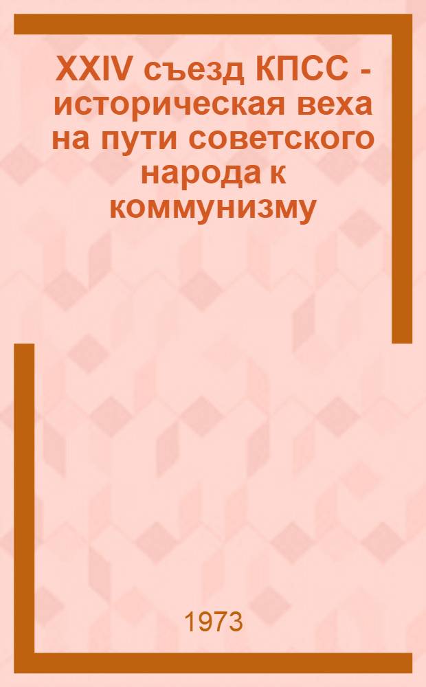 XXIV съезд КПСС - историческая веха на пути советского народа к коммунизму : (Учеб. 4 часовая лекция в помощь студентам) : Ч. 1-