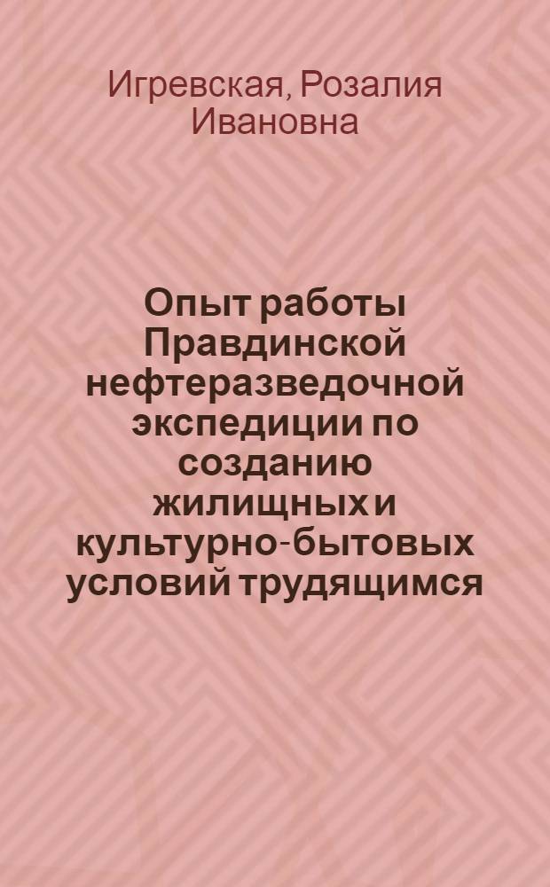 Опыт работы Правдинской нефтеразведочной экспедиции по созданию жилищных и культурно-бытовых условий трудящимся