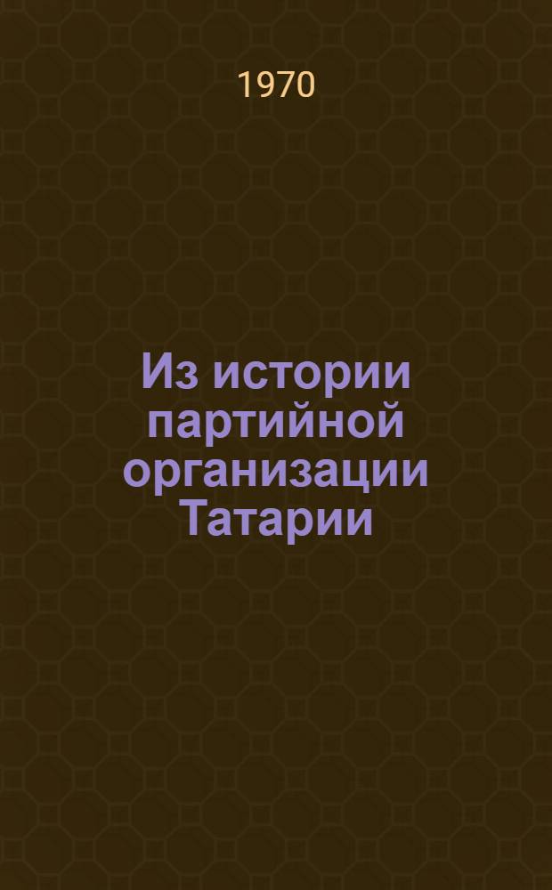 Из истории партийной организации Татарии : [Сборник статей. Сб. 1