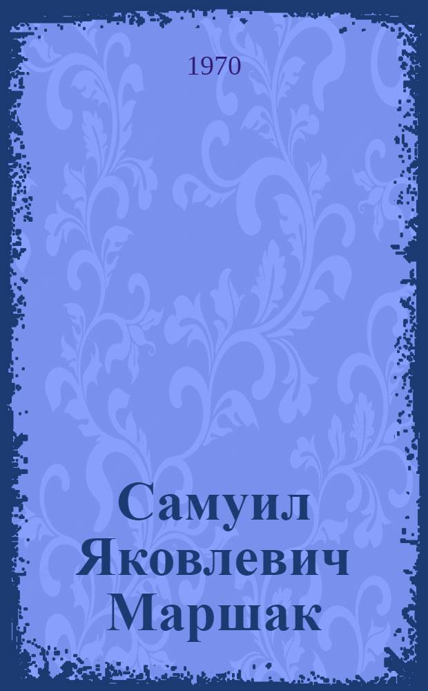 Самуил Яковлевич Маршак : Библиогр. крит. литературы на рус. яз. за 1923-1967 г