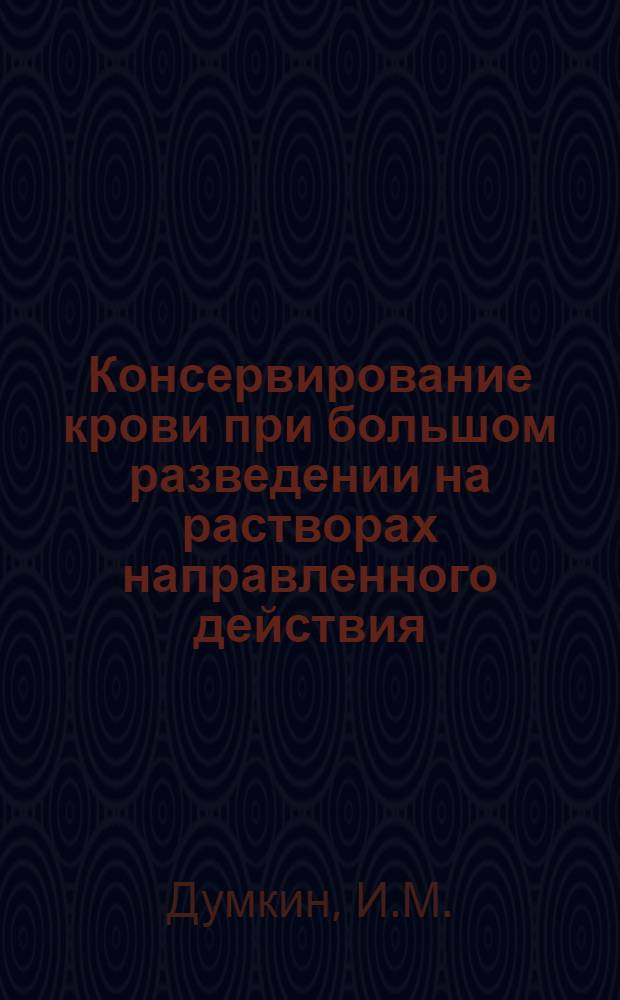 Консервирование крови при большом разведении на растворах направленного действия : Автореф. дис. на соискание учен. степени канд. мед. наук : (777)