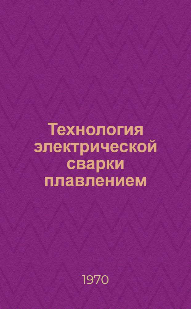 Технология электрической сварки плавлением : Учебник для машиностроит. техникумов