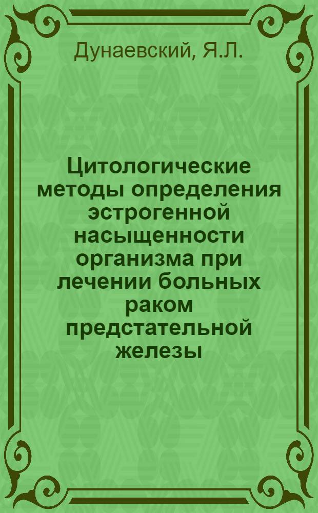 Цитологические методы определения эстрогенной насыщенности организма при лечении больных раком предстательной железы : Автореф. дис. на соискание учен. степени канд. мед. наук : (777)