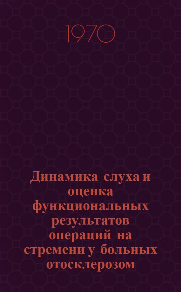 Динамика слуха и оценка функциональных результатов операций на стремени у больных отосклерозом : Автореф. дис. на соискание учен. степени д-ра мед. наук : (753)