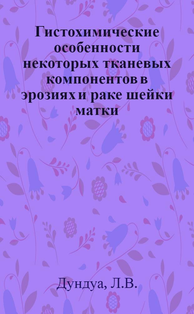 Гистохимические особенности некоторых тканевых компонентов в эрозиях и раке шейки матки : Автореф. дис. на соискание учен. степени канд. мед. наук : (764)