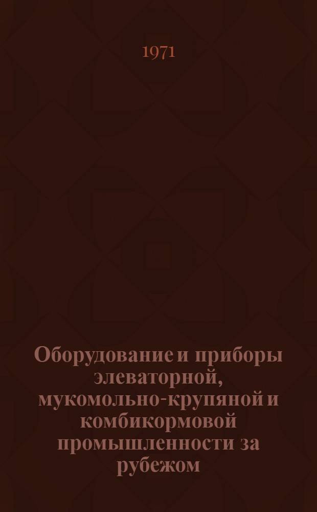 Оборудование и приборы элеваторной, мукомольно-крупяной и комбикормовой промышленности за рубежом : (По материалам междунар. выставки "Химия-70") : Обзор