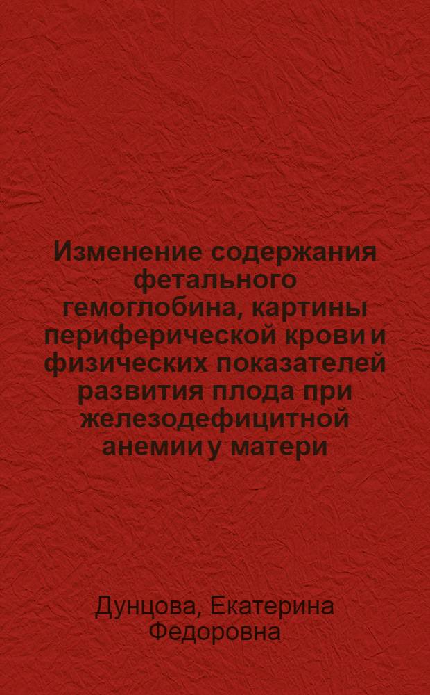 Изменение содержания фетального гемоглобина, картины периферической крови и физических показателей развития плода при железодефицитной анемии у матери : Автореф. дис. на соиск. учен. степени канд. мед. наук : (14.00.09)