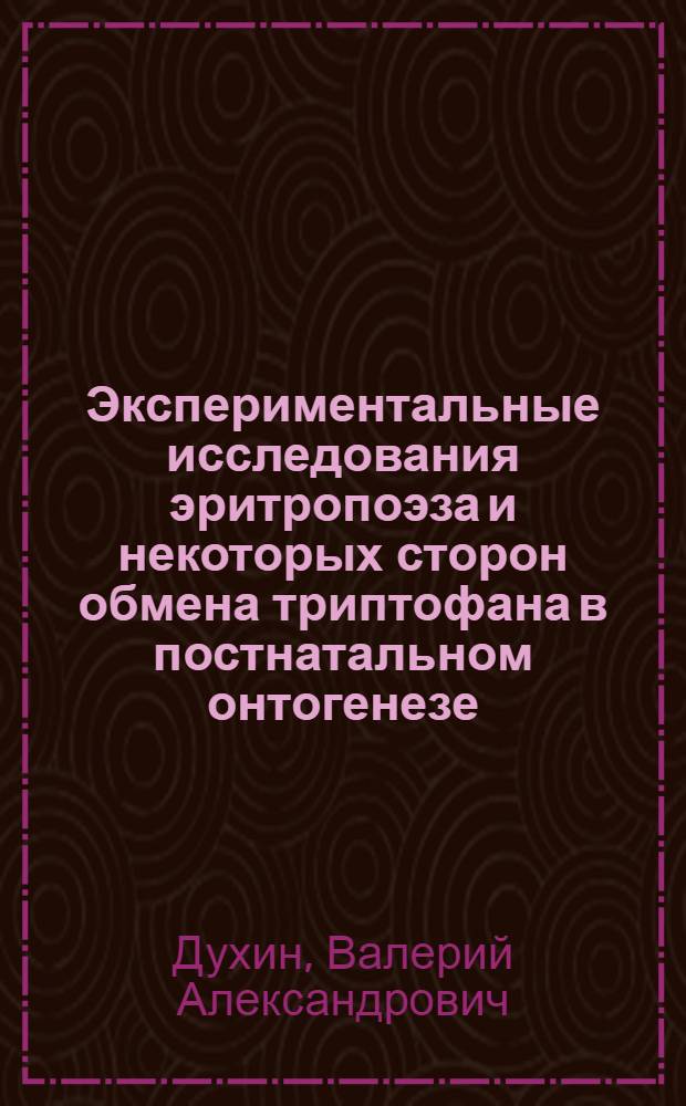 Экспериментальные исследования эритропоэза и некоторых сторон обмена триптофана в постнатальном онтогенезе : Автореф. дис. на соиск. учен. степени канд. мед. наук : (14.00.16)