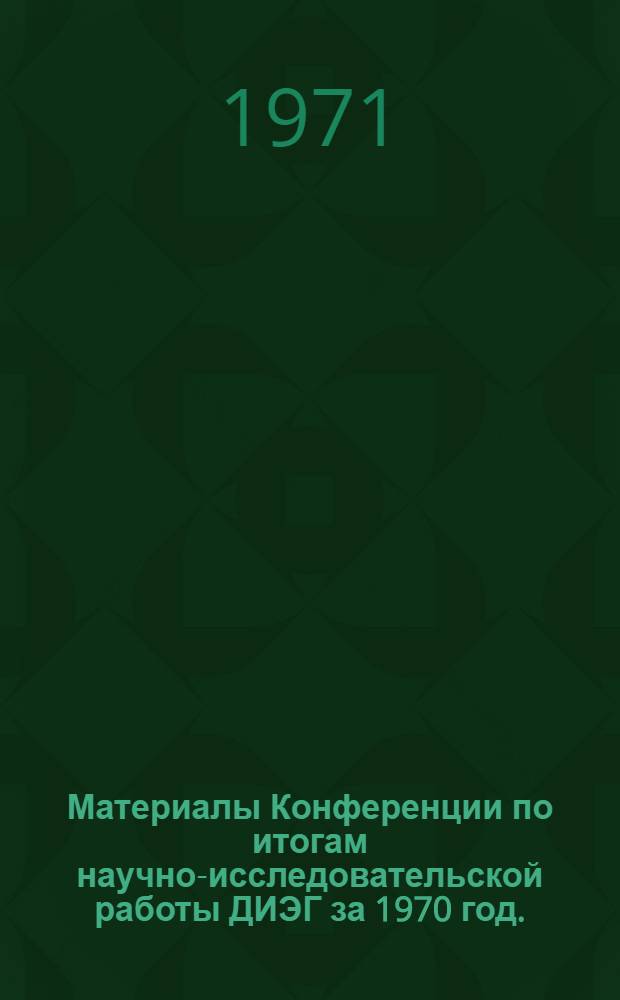 Материалы Конференции по итогам научно-исследовательской работы ДИЭГ за 1970 год. (Душанбе, 25 мая 1971 г.)