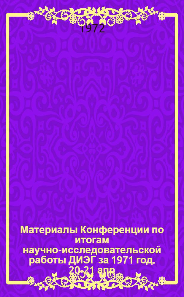Материалы Конференции по итогам научно-исследовательской работы ДИЭГ за 1971 год. 20-21 апр. 1972 г.