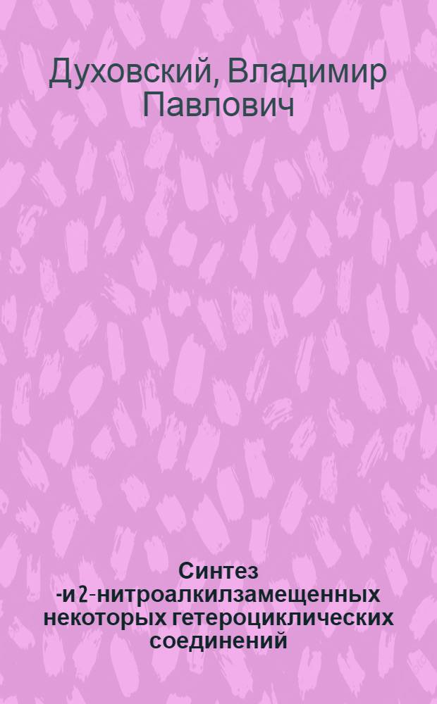 Синтез 1- и 2-нитроалкилзамещенных некоторых гетероциклических соединений : Автореф. дис. на соискание учен. степени канд. хим. наук : (082)