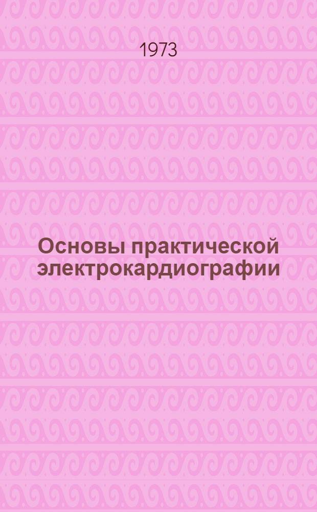 Основы практической электрокардиографии : Учеб. пособие к практ. занятиям по госпит. терапии