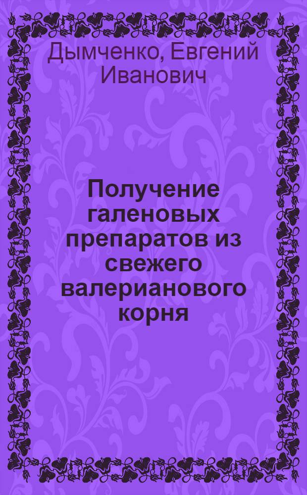 Получение галеновых препаратов из свежего валерианового корня : Автореф. дис. на соиск. учен. степени канд. фармац. наук : (15.00.01)