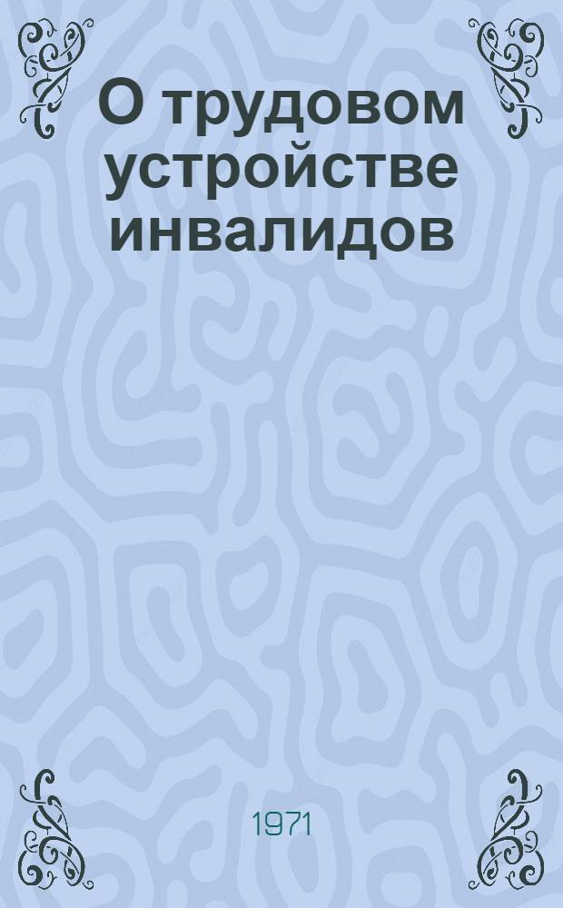О трудовом устройстве инвалидов : Краткое метод. пособие
