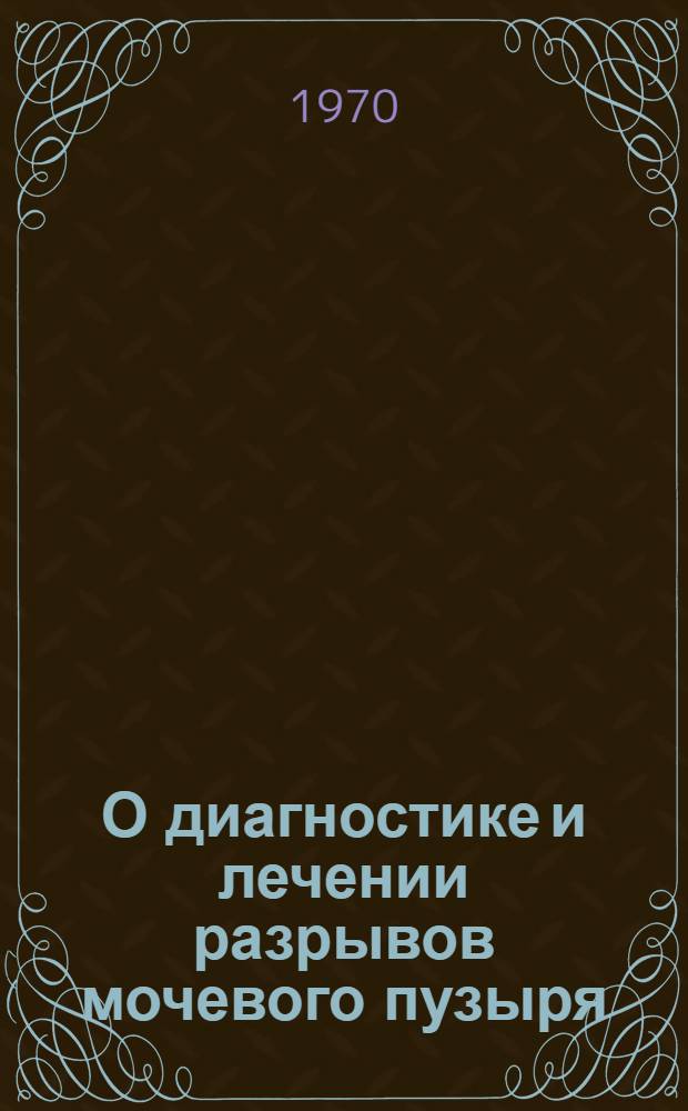 О диагностике и лечении разрывов мочевого пузыря : Автореф. дис. на соискание учен. степени канд. мед. наук : (777)