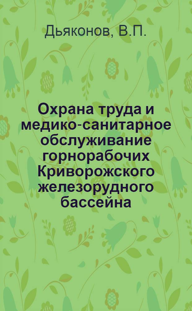 Охрана труда и медико-санитарное обслуживание горнорабочих Криворожского железорудного бассейна (1881-1967 гг.) : Автореф. дис. на соискание учен. степени канд. мед. наук : (784)