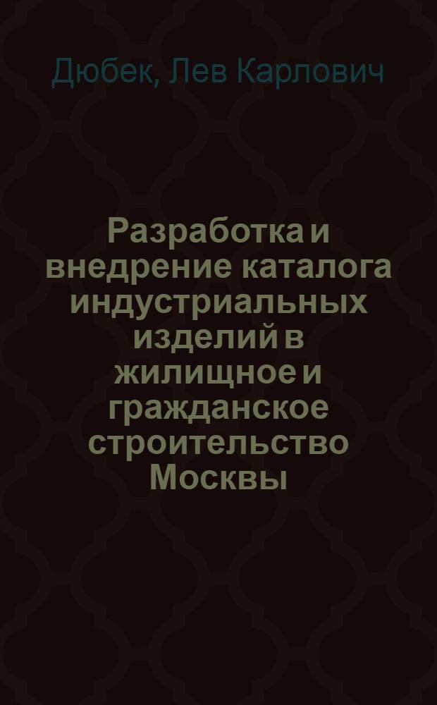 Разработка и внедрение каталога индустриальных изделий в жилищное и гражданское строительство Москвы : (Материал к совещанию)