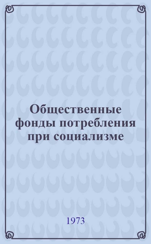 Общественные фонды потребления при социализме : Учеб. пособие