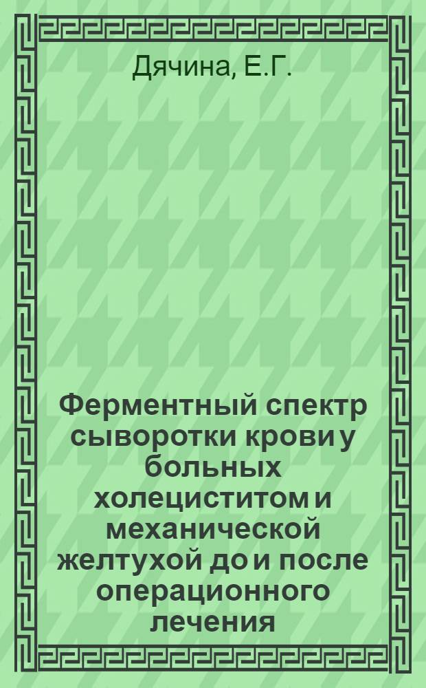 Ферментный спектр сыворотки крови у больных холециститом и механической желтухой до и после операционного лечения : Автореф. дис. на соискание учен. степени канд. мед. наук : (111.093)