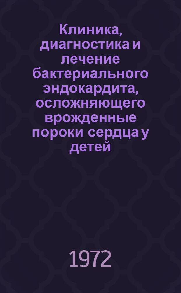 Клиника, диагностика и лечение бактериального эндокардита, осложняющего врожденные пороки сердца у детей : (Клинико-лаб. исследование) : Автореф. дис. на соиск. учен. степени канд. мед. наук : (758)