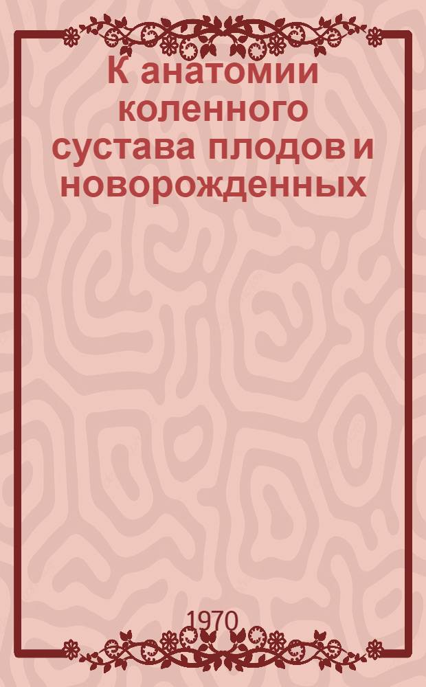 К анатомии коленного сустава плодов и новорожденных : (Анатомо-рентгенол. исследование) : Автореф. дис. на соискание учен. степени канд. мед. наук : (14777)