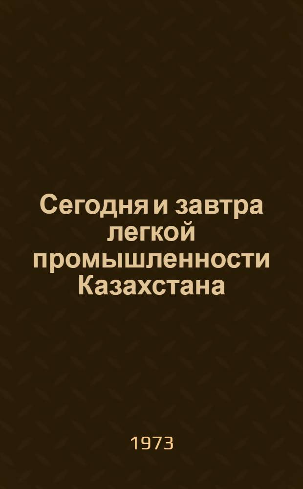 Сегодня и завтра легкой промышленности Казахстана : (Швейная, текстильно-трикотажная)