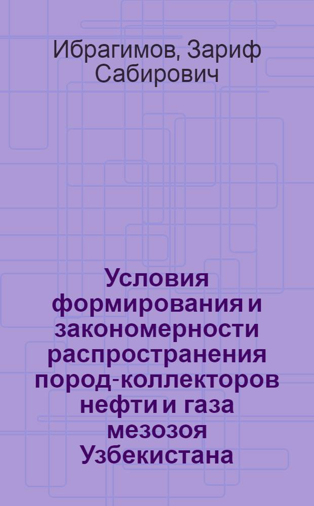 Условия формирования и закономерности распространения пород-коллекторов нефти и газа мезозоя Узбекистана