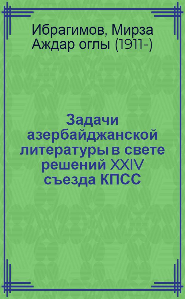 Задачи азербайджанской литературы в свете решений XXIV съезда КПСС : Докл. на V съезде писателей Азербайджана 1 июня 1971 г. : Пер. с азерб.