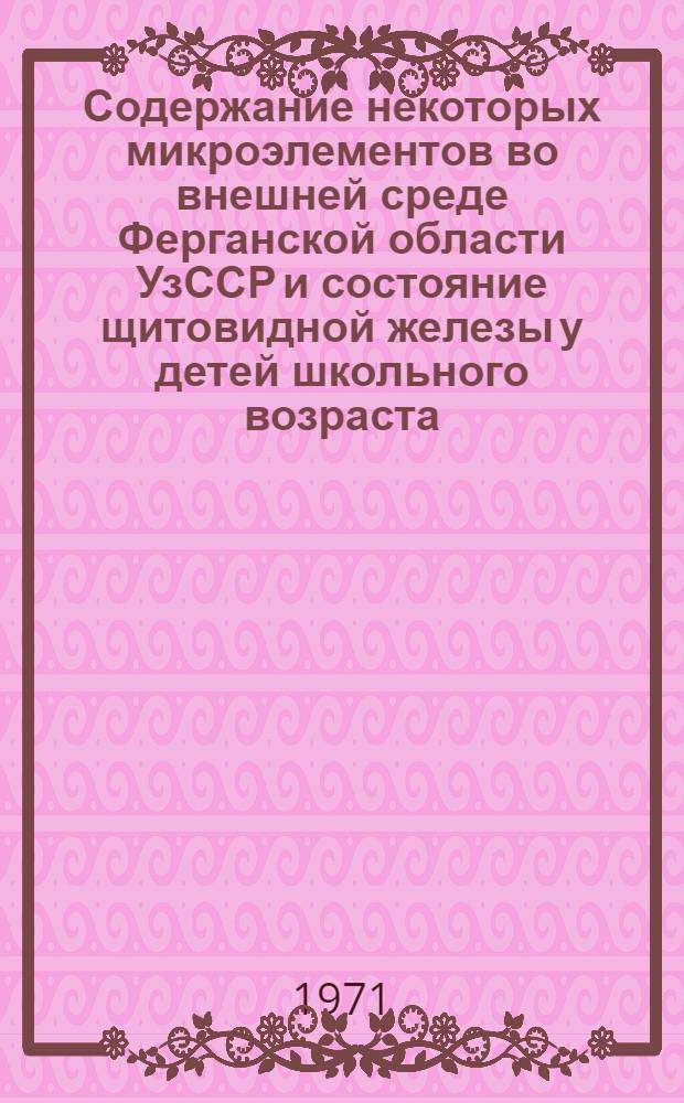 Содержание некоторых микроэлементов во внешней среде Ферганской области УзССР и состояние щитовидной железы у детей школьного возраста : Автореф. дис. на соискание учен. степени канд. мед. наук : (756)