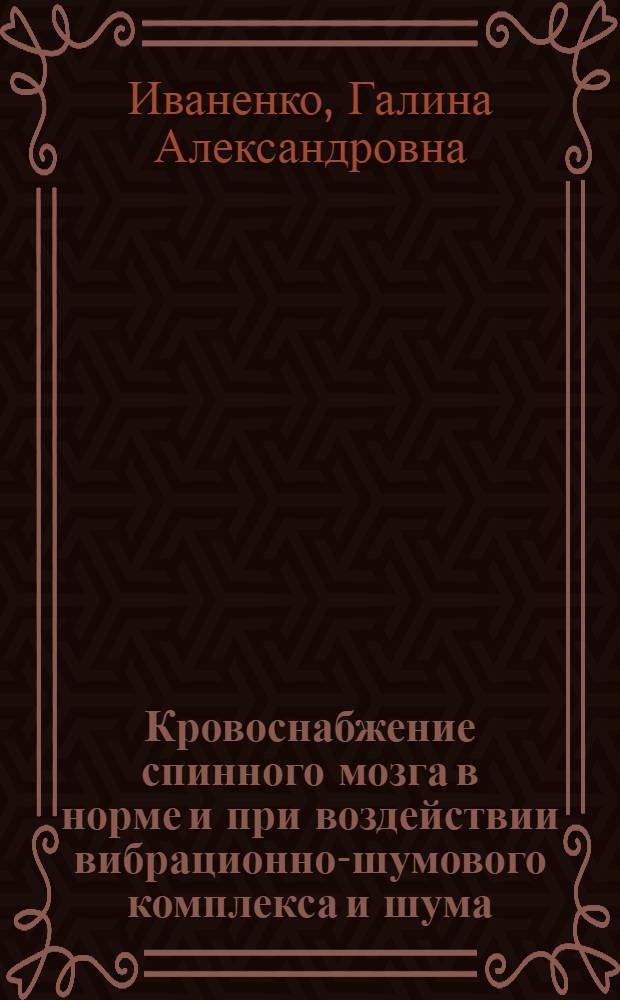 Кровоснабжение спинного мозга в норме и при воздействии вибрационно-шумового комплекса и шума : Автореф. дис. на соиск. учен. степени канд. мед. наук : (14.00.02)