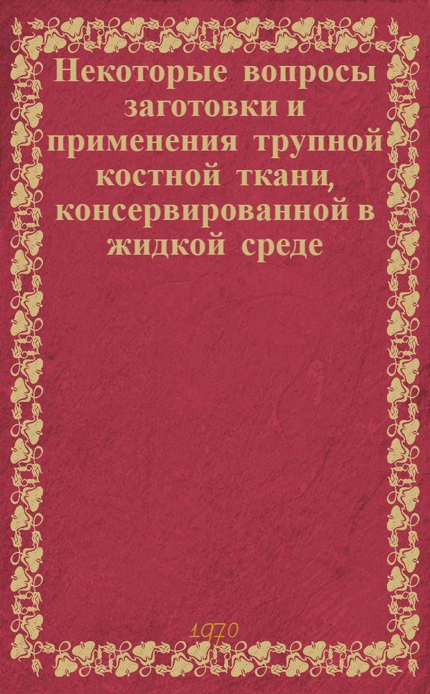 Некоторые вопросы заготовки и применения трупной костной ткани, консервированной в жидкой среде (среде Карташова) : Автореф. дис. на соискание учен. степени канд. мед. наук : (772)