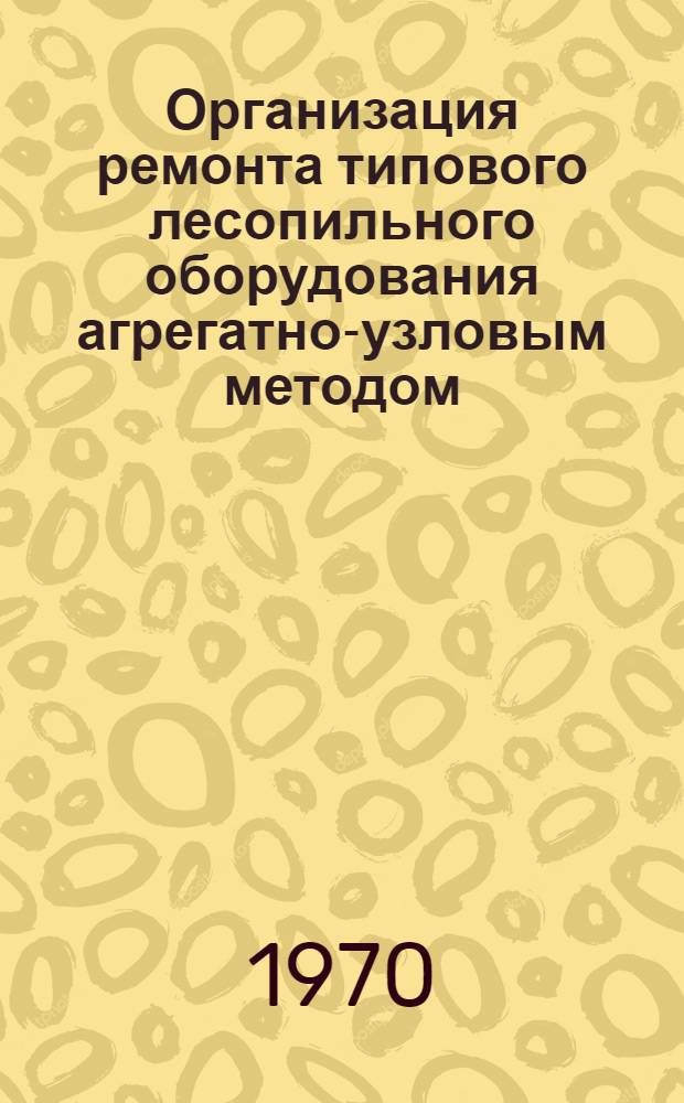 Организация ремонта типового лесопильного оборудования агрегатно-узловым методом