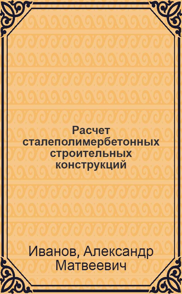 Расчет сталеполимербетонных строительных конструкций : Учеб. пособие для студентов строит. специальностей