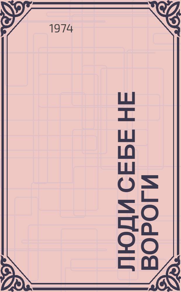 Люди себе не вороги : Повести и рассказы