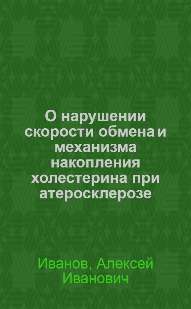 О нарушении скорости обмена и механизма накопления холестерина при атеросклерозе : (По данным радиоизотопного и мат. методов исследования) : Автореф. дис. на соискание учен. степени д-ра мед. наук : (XVI.754)