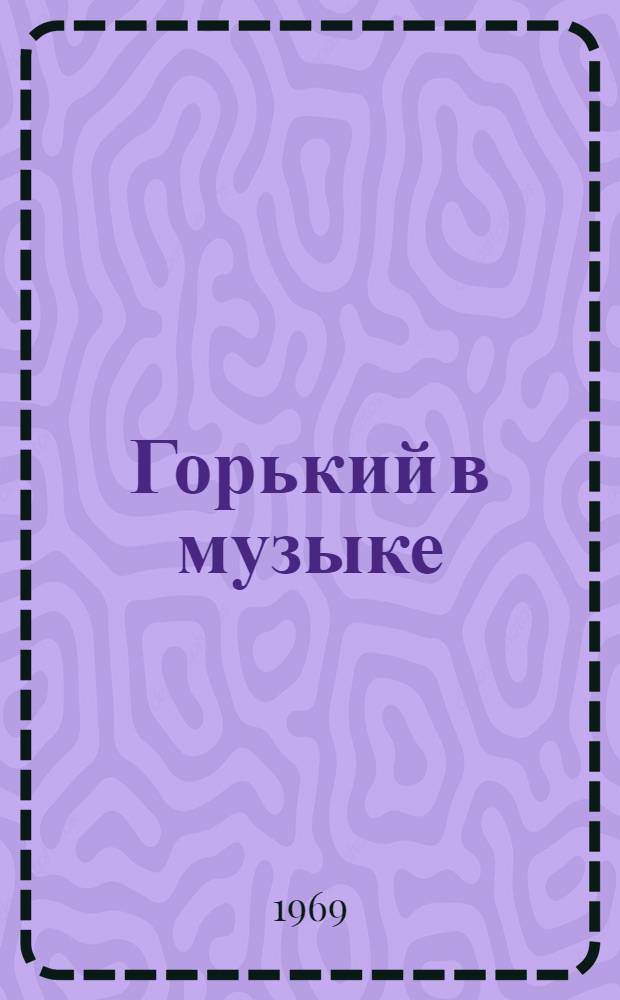Горький в музыке : Справочные материалы
