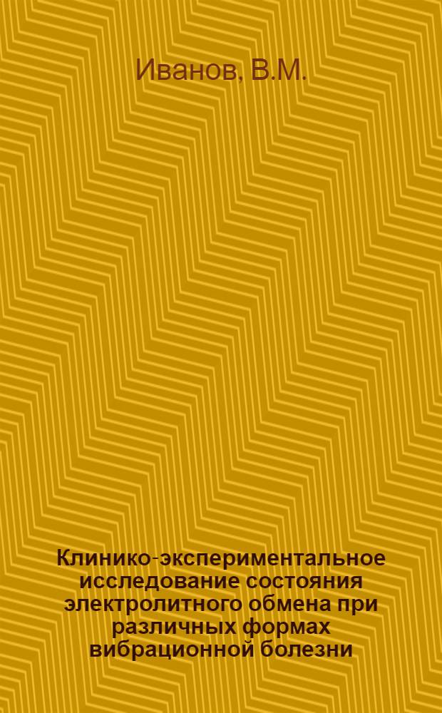 Клинико-экспериментальное исследование состояния электролитного обмена при различных формах вибрационной болезни : Автореф. дис. на соискание учен. степени канд. мед. наук : (14.756)