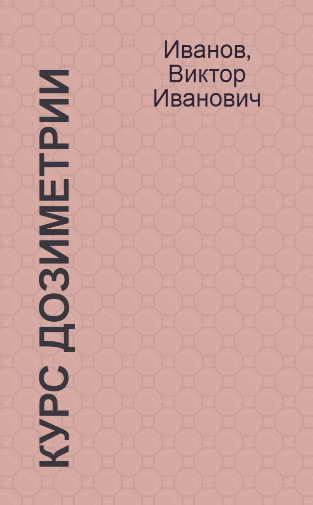 Курс дозиметрии : Для физ. и физ.-техн. специальностей вузов