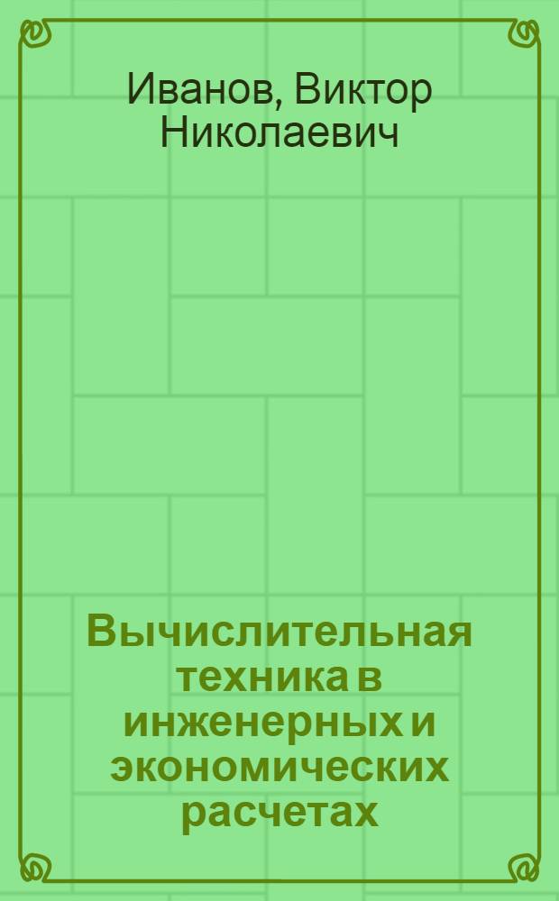 Вычислительная техника в инженерных и экономических расчетах : Лекции : (Для 1509)