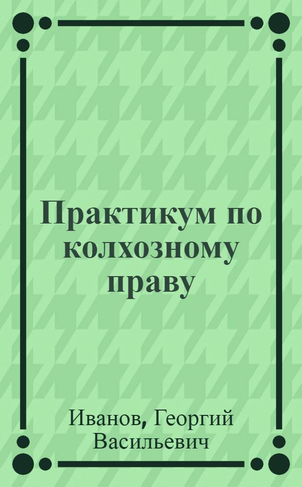 Практикум по колхозному праву : (Учеб. пособие)