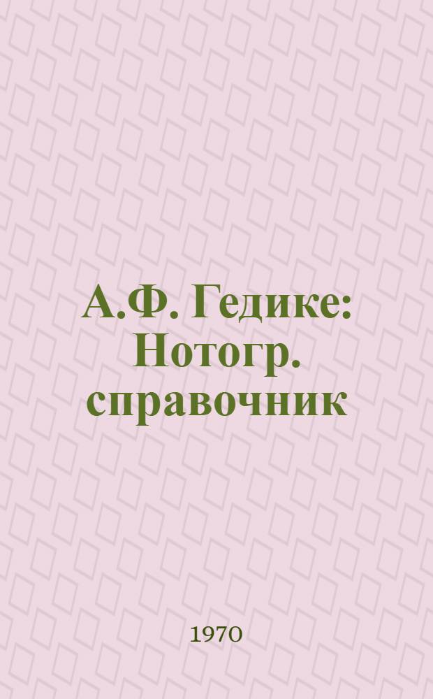 А.Ф. Гедике : Нотогр. справочник