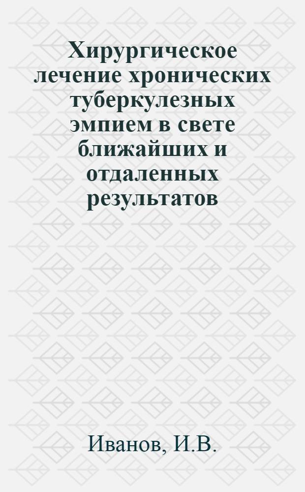 Хирургическое лечение хронических туберкулезных эмпием в свете ближайших и отдаленных результатов : Автореф. дис. на соискание учен. степени канд. мед. наук : (777)