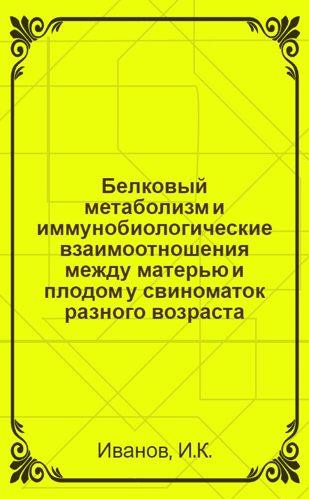 Белковый метаболизм и иммунобиологические взаимоотношения между матерью и плодом у свиноматок разного возраста : Автореф. дис. на соискание учен. степени д-ра биол. наук : (102)