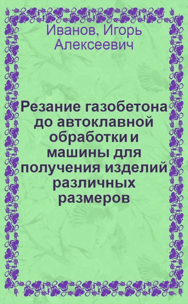 Резание газобетона до автоклавной обработки и машины для получения изделий различных размеров : Обзор