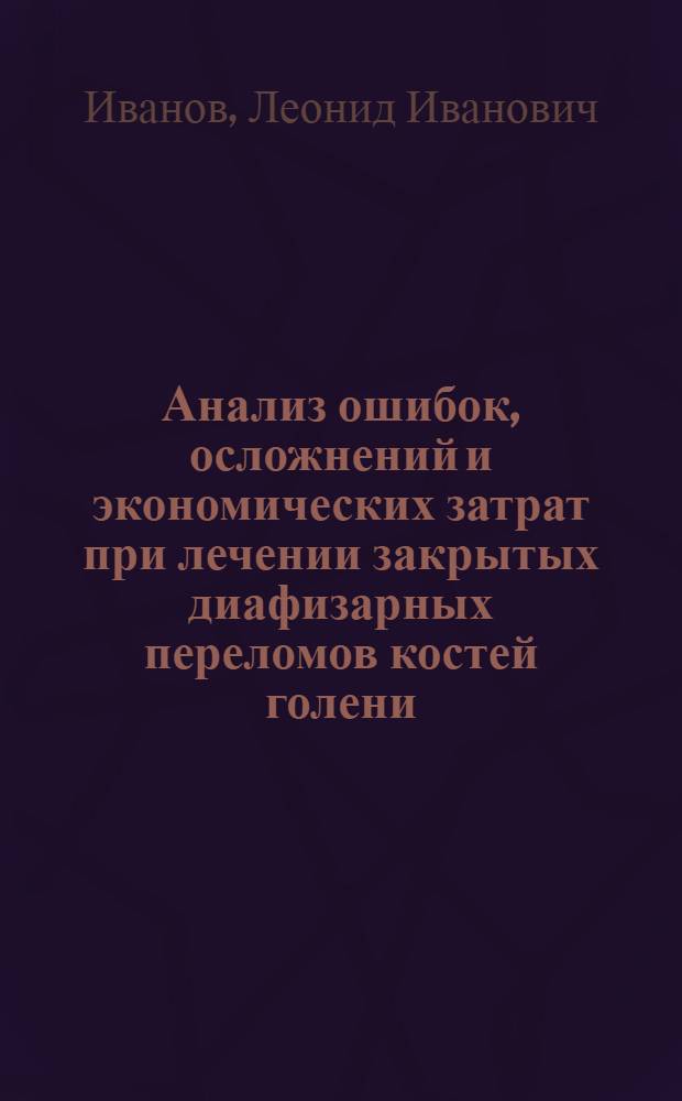 Анализ ошибок, осложнений и экономических затрат при лечении закрытых диафизарных переломов костей голени : Автореф. дис. на соиск. учен. степени канд. мед. наук : (14.00.22)